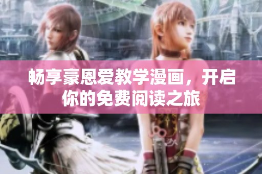 畅享豪恩爱教学漫画，开启你的免费阅读之旅