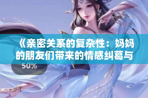《亲密关系的复杂性：妈妈的朋友们带来的情感纠葛与挑战》