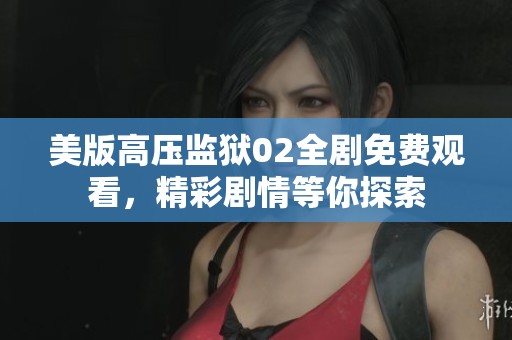 美版高压监狱02全剧免费观看，精彩剧情等你探索