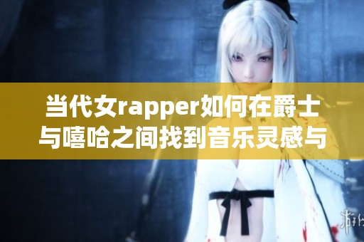 当代女rapper如何在爵士与嘻哈之间找到音乐灵感与妈妈的支持