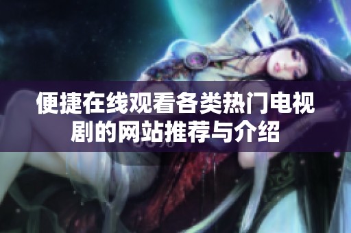 便捷在线观看各类热门电视剧的网站推荐与介绍