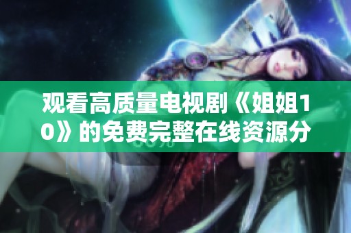 观看高质量电视剧《姐姐10》的免费完整在线资源分享