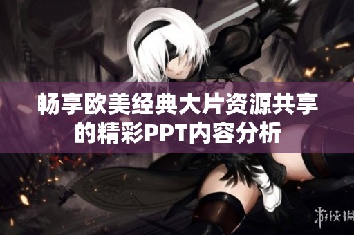 畅享欧美经典大片资源共享的精彩PPT内容分析