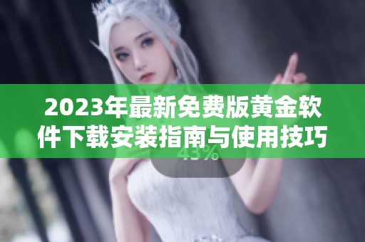 2023年最新免费版黄金软件下载安装指南与使用技巧
