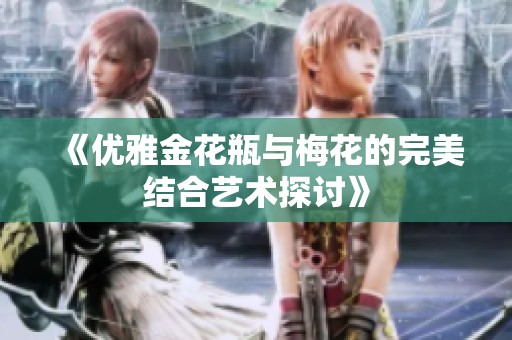 《优雅金花瓶与梅花的完美结合艺术探讨》