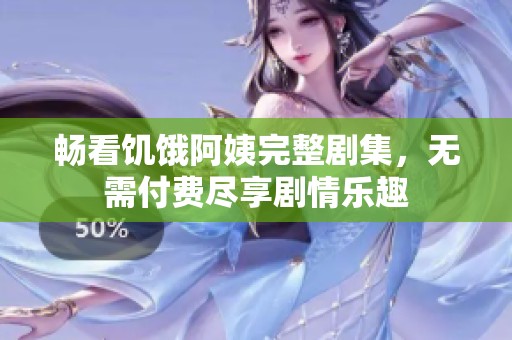 畅看饥饿阿姨完整剧集，无需付费尽享剧情乐趣