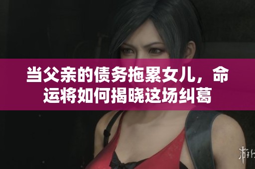 当父亲的债务拖累女儿，命运将如何揭晓这场纠葛