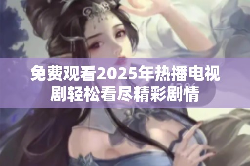 免费观看2025年热播电视剧轻松看尽精彩剧情