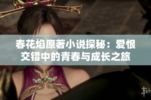 春花焰原著小说探秘：爱恨交错中的青春与成长之旅