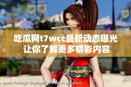 吃瓜网t7wcc最新动态曝光 让你了解更多精彩内容