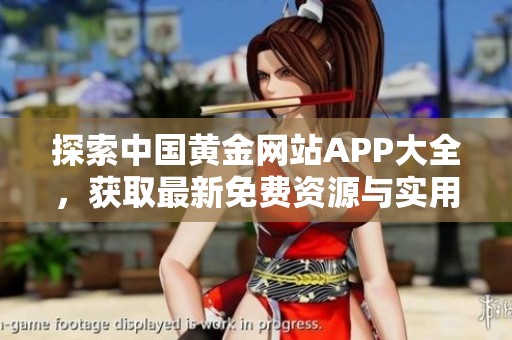 探索中国黄金网站APP大全，获取最新免费资源与实用信息