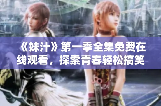 《妹汁》第一季全集免费在线观看，探索青春轻松搞笑的动漫世界