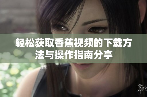 轻松获取香蕉视频的下载方法与操作指南分享