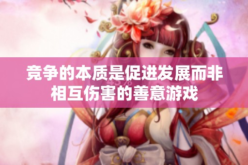 竞争的本质是促进发展而非相互伤害的善意游戏