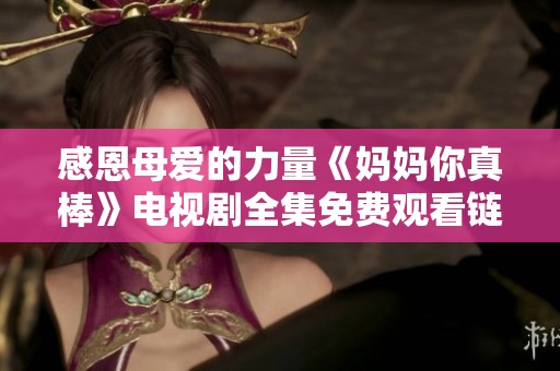 感恩母爱的力量《妈妈你真棒》电视剧全集免费观看链接分享