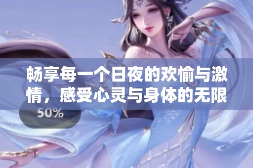 畅享每一个日夜的欢愉与激情，感受心灵与身体的无限欢乐