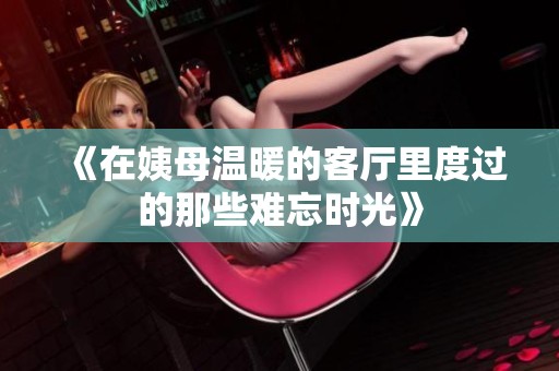 《在姨母温暖的客厅里度过的那些难忘时光》