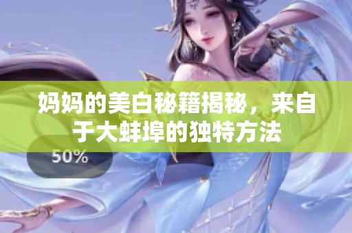 妈妈的美白秘籍揭秘，来自于大蚌埠的独特方法