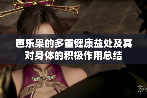 芭乐果的多重健康益处及其对身体的积极作用总结