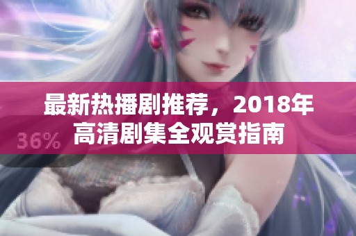 最新热播剧推荐，2018年高清剧集全观赏指南