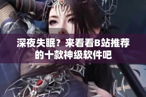 深夜失眠？来看看B站推荐的十款神级软件吧