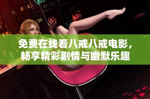 免费在线看八戒八戒电影，畅享精彩剧情与幽默乐趣