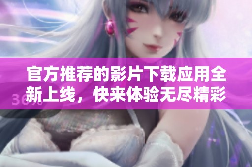 官方推荐的影片下载应用全新上线，快来体验无尽精彩吧