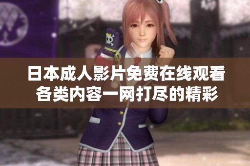 日本成人影片免费在线观看 各类内容一网打尽的精彩体验