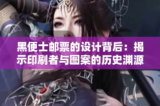 黑便士邮票的设计背后：揭示印刷者与图案的历史渊源