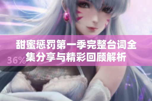 甜蜜惩罚第一季完整台词全集分享与精彩回顾解析