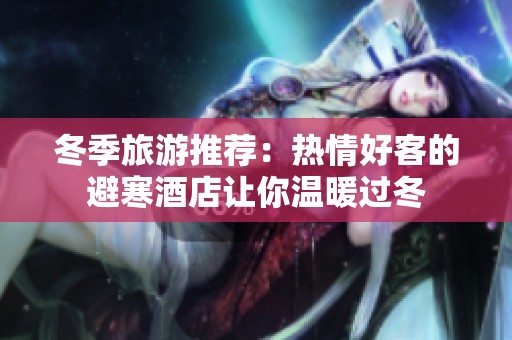冬季旅游推荐：热情好客的避寒酒店让你温暖过冬