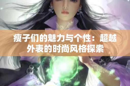 瘦子们的魅力与个性：超越外表的时尚风格探索