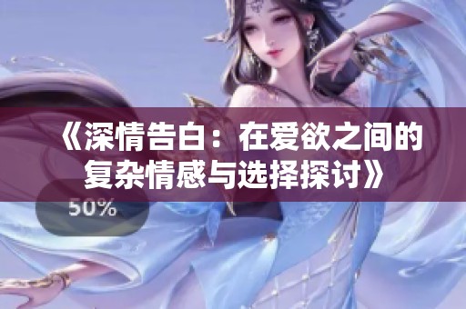 《深情告白：在爱欲之间的复杂情感与选择探讨》