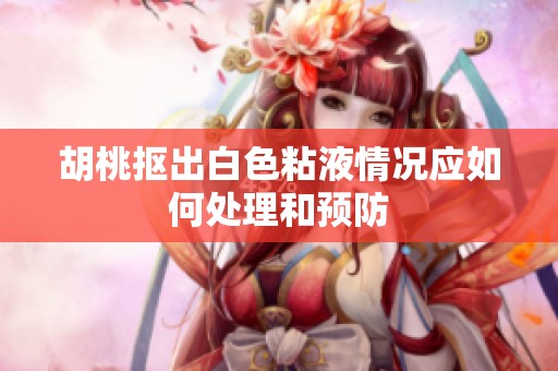 胡桃抠出白色粘液情况应如何处理和预防