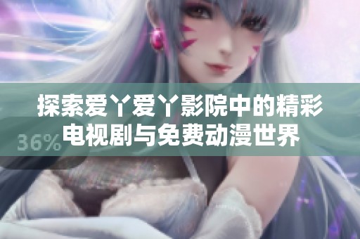 探索爱丫爱丫影院中的精彩电视剧与免费动漫世界