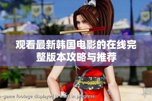 观看最新韩国电影的在线完整版本攻略与推荐