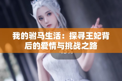 我的驸马生活：探寻王妃背后的爱情与挑战之路