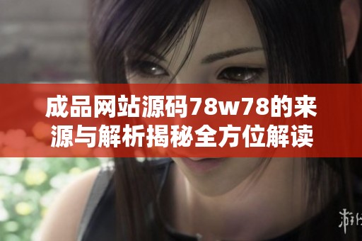 成品网站源码78w78的来源与解析揭秘全方位解读