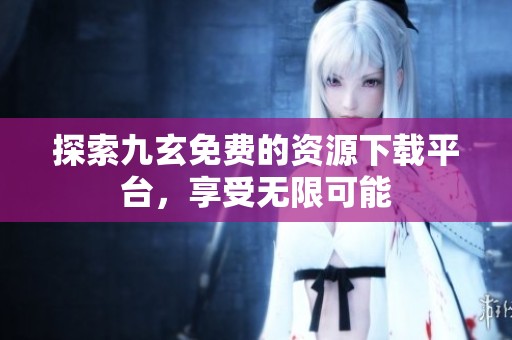 探索九玄免费的资源下载平台，享受无限可能