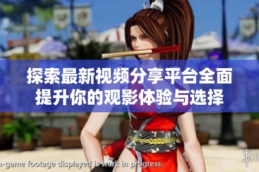 探索最新视频分享平台全面提升你的观影体验与选择
