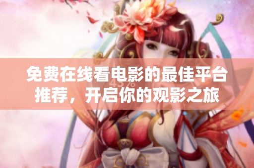 免费在线看电影的最佳平台推荐，开启你的观影之旅