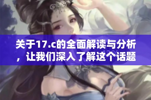 关于17.c的全面解读与分析，让我们深入了解这个话题