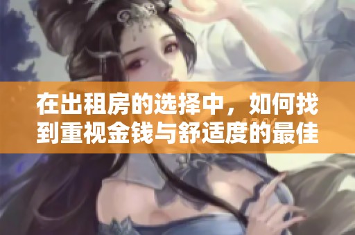 在出租房的选择中，如何找到重视金钱与舒适度的最佳平衡策略