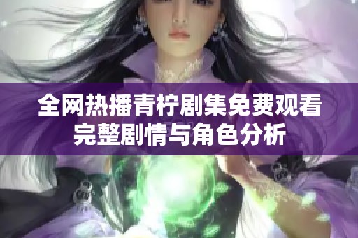 全网热播青柠剧集免费观看完整剧情与角色分析
