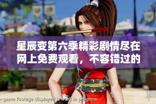星辰变第六季精彩剧情尽在网上免费观看，不容错过的选择