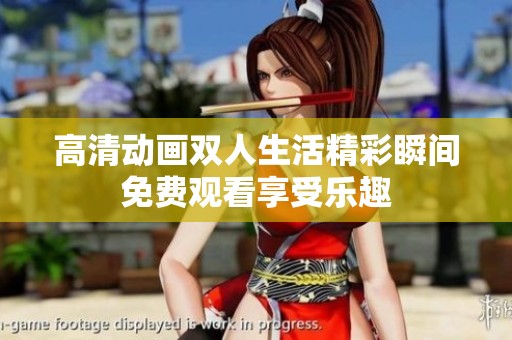 高清动画双人生活精彩瞬间免费观看享受乐趣