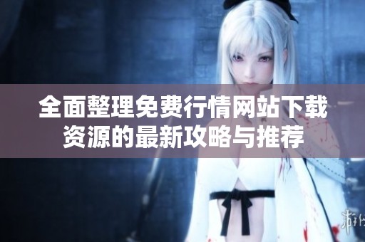 全面整理免费行情网站下载资源的最新攻略与推荐