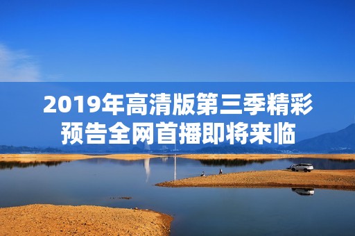 2019年高清版第三季精彩预告全网首播即将来临