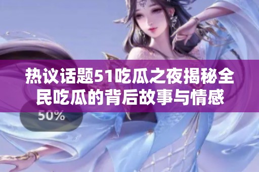热议话题51吃瓜之夜揭秘全民吃瓜的背后故事与情感