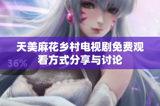 天美麻花乡村电视剧免费观看方式分享与讨论